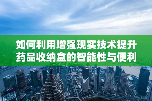 如何利用增强现实技术提升药品收纳盒的智能性与便利性？