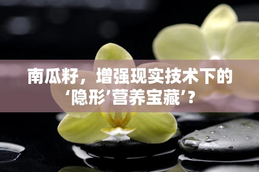 南瓜籽，增强现实技术下的‘隐形’营养宝藏’？
