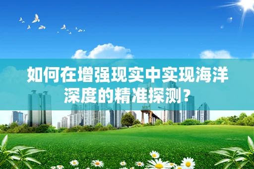 如何在增强现实中实现海洋深度的精准探测？