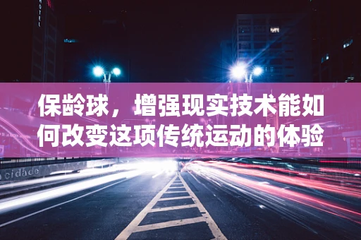 保龄球，增强现实技术能如何改变这项传统运动的体验？