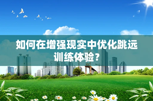 如何在增强现实中优化跳远训练体验？