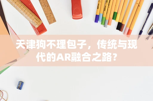 天津狗不理包子，传统与现代的AR融合之路？
