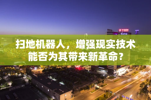 扫地机器人，增强现实技术能否为其带来新革命？