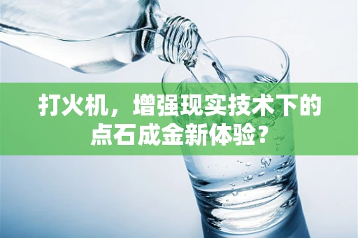 打火机，增强现实技术下的点石成金新体验？