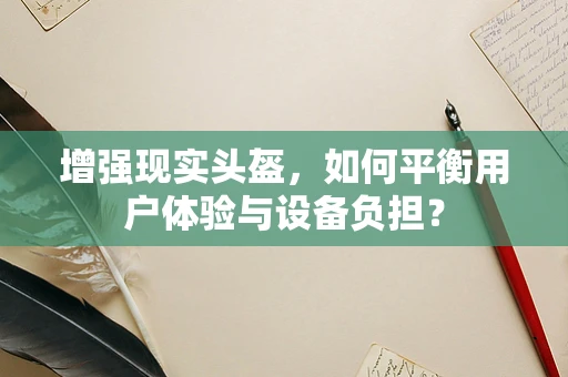 增强现实头盔，如何平衡用户体验与设备负担？