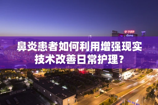 鼻炎患者如何利用增强现实技术改善日常护理？