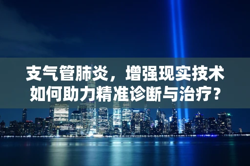 支气管肺炎，增强现实技术如何助力精准诊断与治疗？