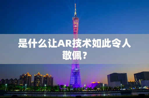 是什么让AR技术如此令人敬佩？