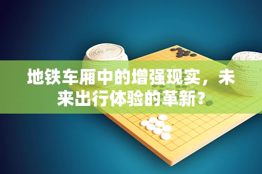 地铁车厢中的增强现实，未来出行体验的革新？