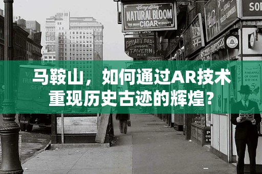 马鞍山，如何通过AR技术重现历史古迹的辉煌？