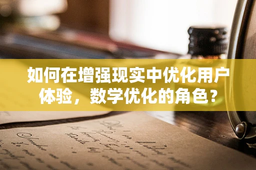 如何在增强现实中优化用户体验，数学优化的角色？