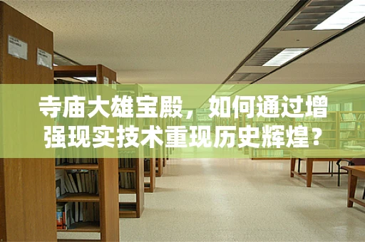 寺庙大雄宝殿，如何通过增强现实技术重现历史辉煌？
