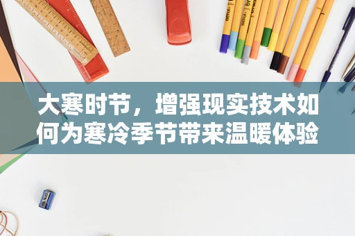 大寒时节，增强现实技术如何为寒冷季节带来温暖体验？