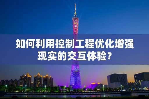 如何利用控制工程优化增强现实的交互体验？