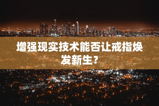 增强现实技术能否让戒指焕发新生？