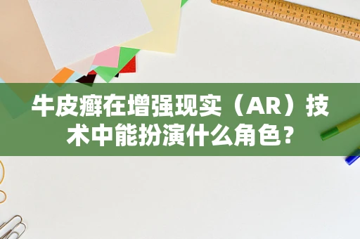牛皮癣在增强现实（AR）技术中能扮演什么角色？