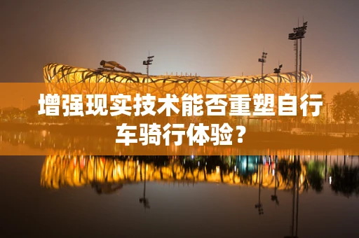 增强现实技术能否重塑自行车骑行体验？