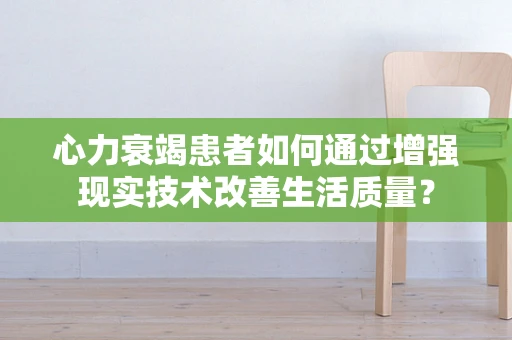 心力衰竭患者如何通过增强现实技术改善生活质量？
