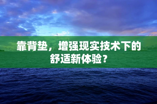 靠背垫，增强现实技术下的舒适新体验？
