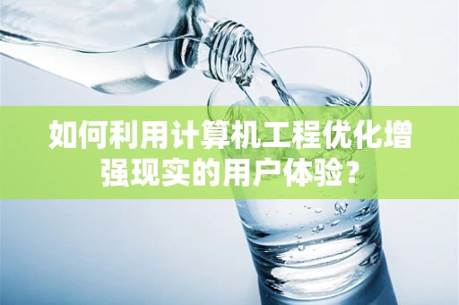 如何利用计算机工程优化增强现实的用户体验？