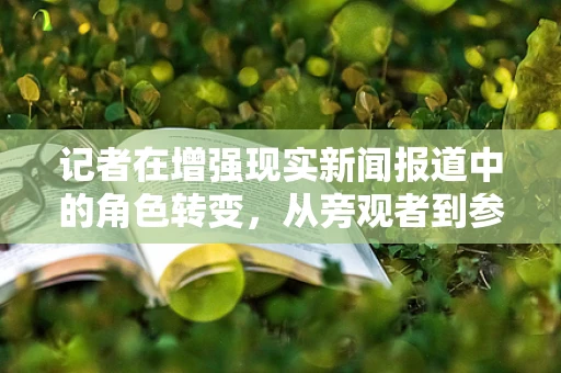 记者在增强现实新闻报道中的角色转变，从旁观者到参与者的飞跃？