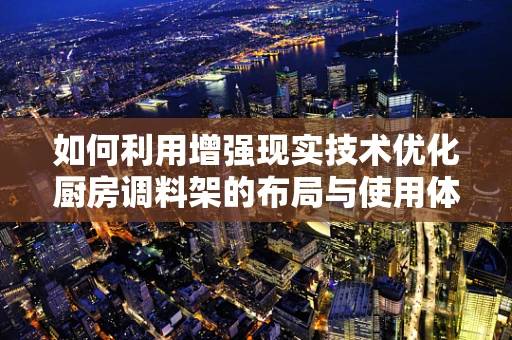 如何利用增强现实技术优化厨房调料架的布局与使用体验？