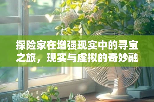 探险家在增强现实中的寻宝之旅，现实与虚拟的奇妙融合