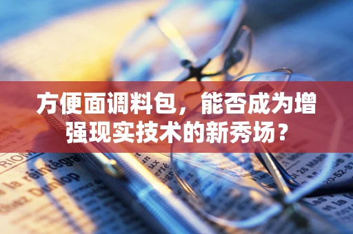 方便面调料包，能否成为增强现实技术的新秀场？