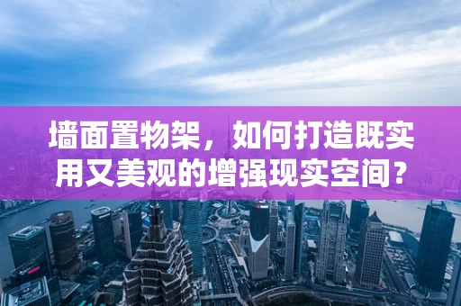 墙面置物架，如何打造既实用又美观的增强现实空间？