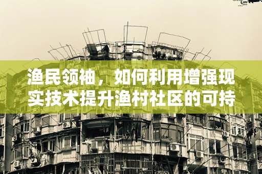 渔民领袖，如何利用增强现实技术提升渔村社区的可持续发展？