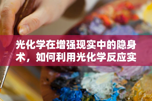 光化学在增强现实中的隐身术，如何利用光化学反应实现虚拟与现实的完美融合？