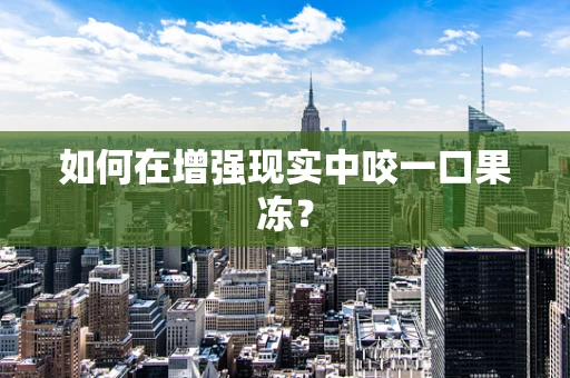 如何在增强现实中咬一口果冻？