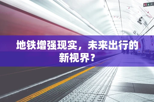 地铁增强现实，未来出行的新视界？