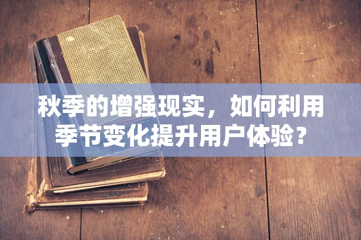 秋季的增强现实，如何利用季节变化提升用户体验？