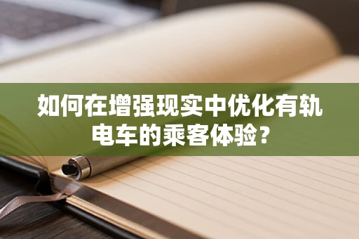 如何在增强现实中优化有轨电车的乘客体验？