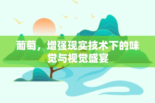 葡萄，增强现实技术下的味觉与视觉盛宴