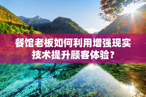 餐馆老板如何利用增强现实技术提升顾客体验？