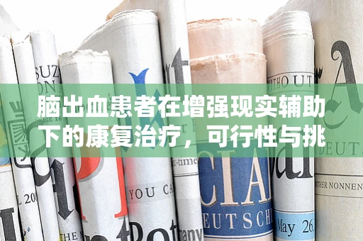 脑出血患者在增强现实辅助下的康复治疗，可行性与挑战何在？