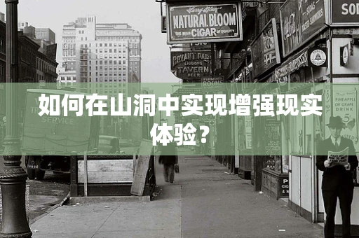 如何在山洞中实现增强现实体验？