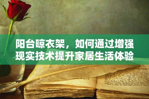 阳台晾衣架，如何通过增强现实技术提升家居生活体验？