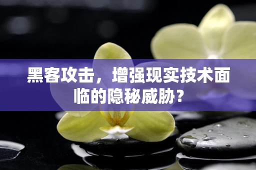 黑客攻击，增强现实技术面临的隐秘威胁？