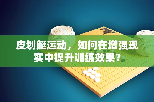 皮划艇运动，如何在增强现实中提升训练效果？