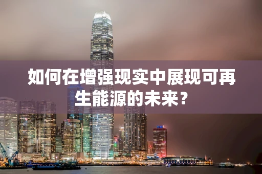 如何在增强现实中展现可再生能源的未来？