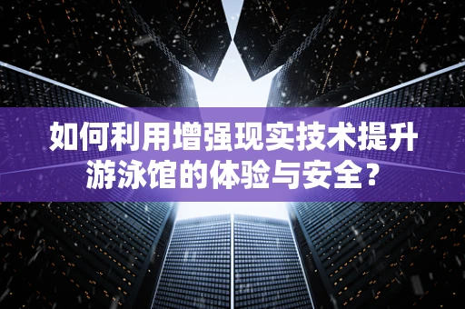 如何利用增强现实技术提升游泳馆的体验与安全？