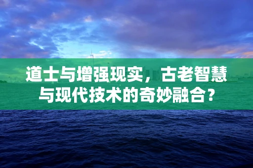 道士与增强现实，古老智慧与现代技术的奇妙融合？