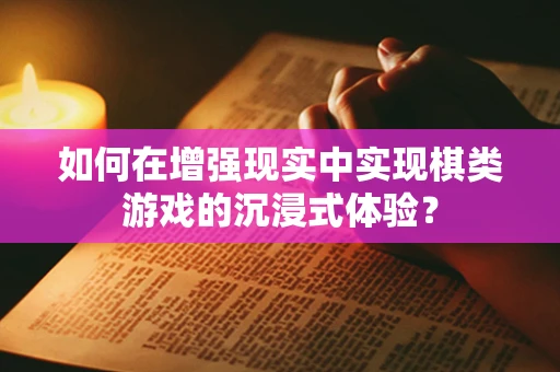 如何在增强现实中实现棋类游戏的沉浸式体验？