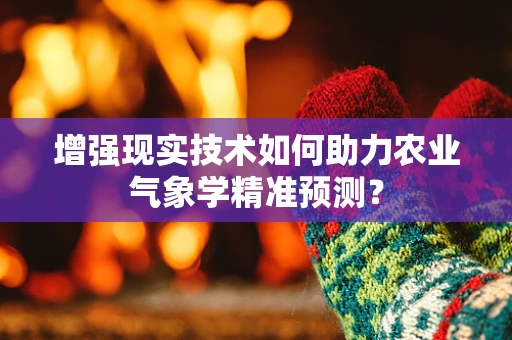 增强现实技术如何助力农业气象学精准预测？