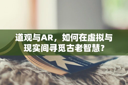 道观与AR，如何在虚拟与现实间寻觅古老智慧？