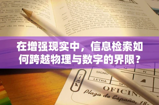 在增强现实中，信息检索如何跨越物理与数字的界限？