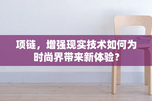 项链，增强现实技术如何为时尚界带来新体验？